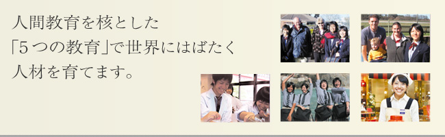 人間教育を核とした「5つの教育」で世界にはばたく人材を育てます。