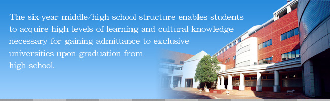 The six-year middle/high school structure enables students to acquire high levels of learning and cultural knowledge necessary for gaining admittance to exclusive universities upon graduation from high school.