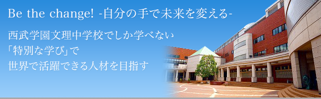 Be the change! -自分の手で未来を変える-西武学園文理中学校でしか学べない「特別な学び」で世界で活躍できる人材を目指す